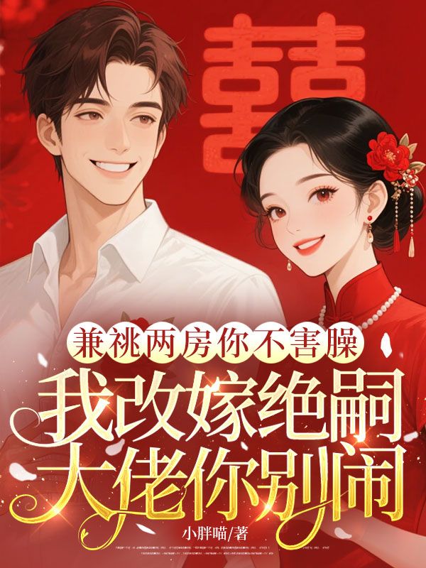 兼祧两房你不害臊，我改嫁绝嗣大佬你别闹
