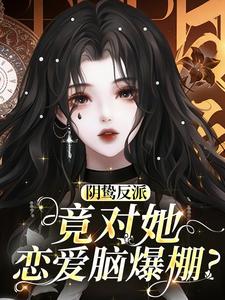 阴鸷反派竟对她恋爱脑爆棚？