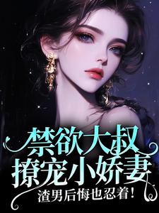禁欲大叔撩宠小娇妻，渣男后悔也忍着！