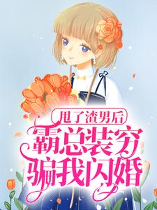 甩了渣男后，霸总装穷骗我闪婚