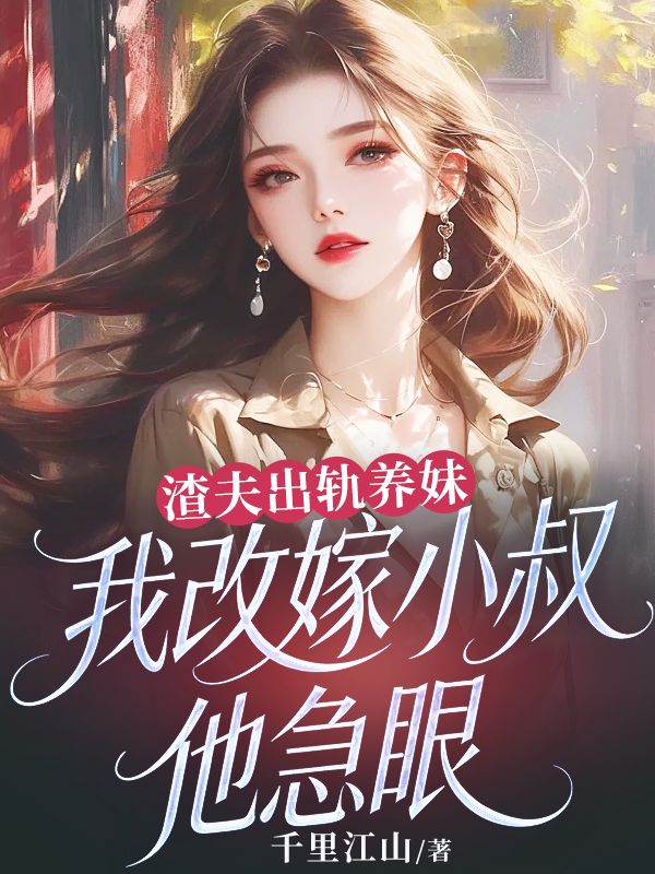 渣夫出轨养妹，我改嫁小叔他急眼