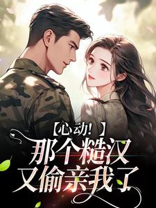 心动！那个糙汉又偷亲我了