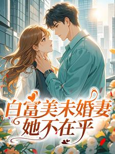 白富美未婚妻她不在乎