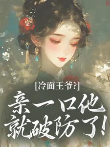 冷面王爷？亲一口他就破防了！