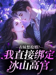 表妹想抢婚？我直接绑定冰山高官