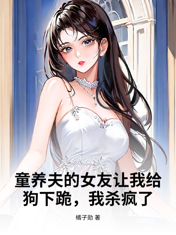 童养夫的女友让我给狗下跪，我杀疯了