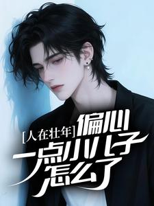 人在壮年，偏心一点小儿子怎么了？