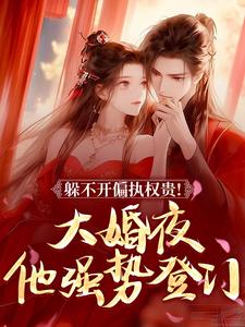 躲不开偏执权贵！大婚夜他强势登门