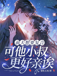 前夫想要复合，可他小叔更好亲诶