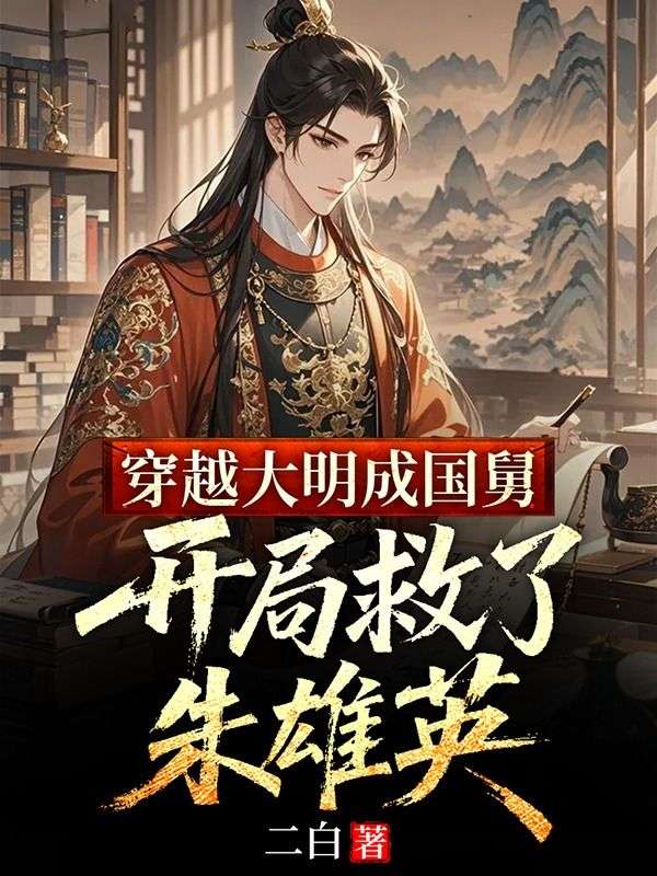 穿越大明成国舅，开局救了朱雄英