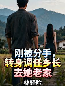 刚被分手，转身调任乡长去她老家