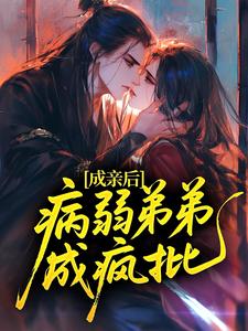 成亲后，病弱弟弟成疯批？