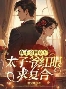 真千金回京后，太子爷红眼求复合