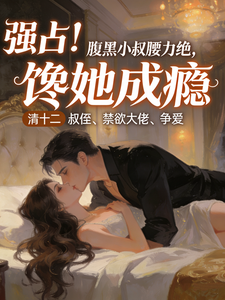 强占！腹黑小叔腰力绝，馋她成瘾