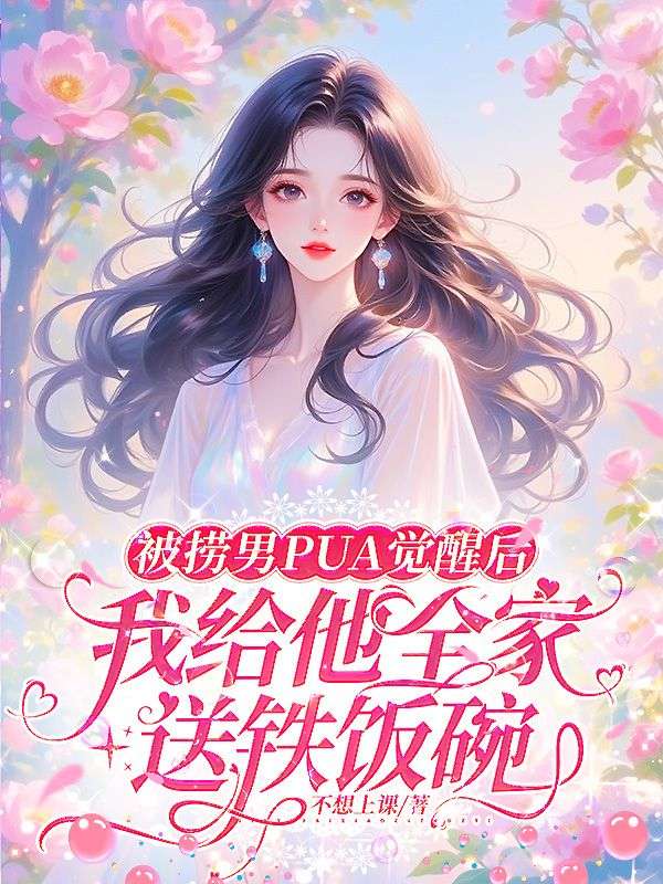 被捞男PUA觉醒后，我给他全家送铁饭碗