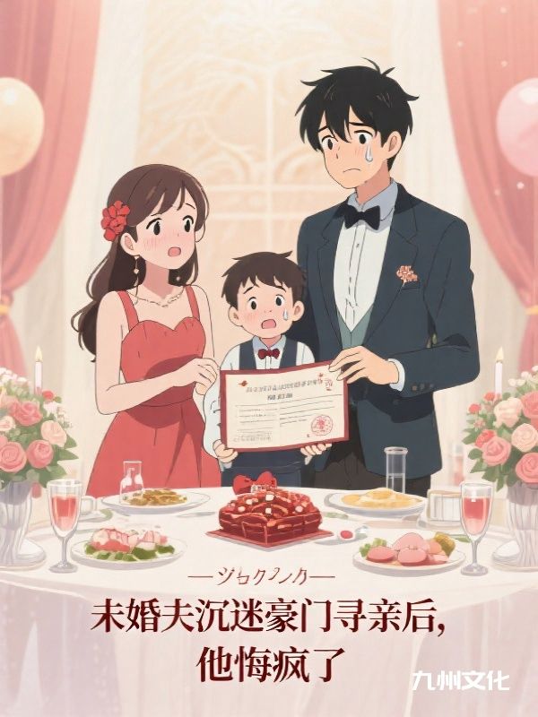 未婚夫沉迷豪门寻亲后，他悔疯了