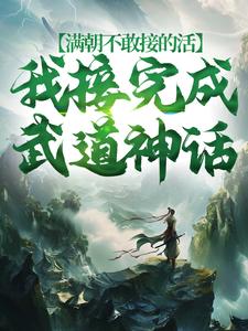 满朝不敢接的活，我接完成武道神话