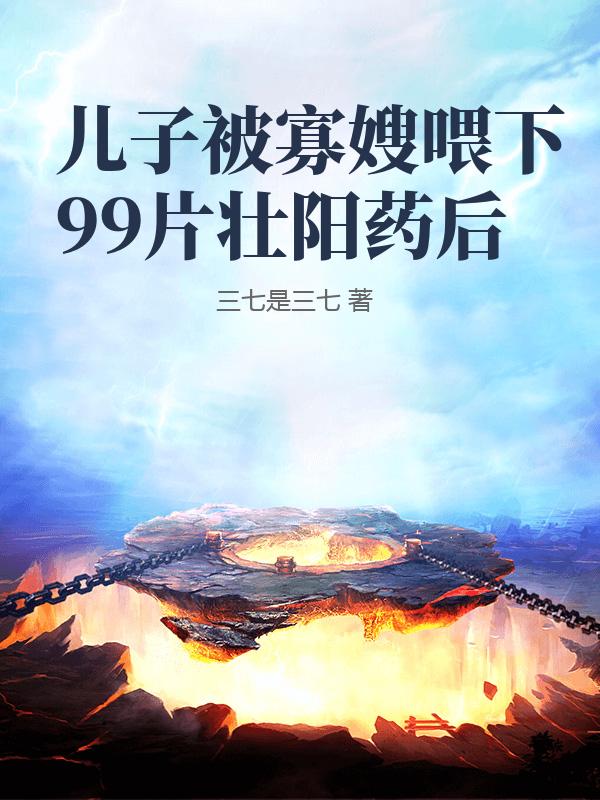 儿子被寡嫂喂下99片壮阳药后
