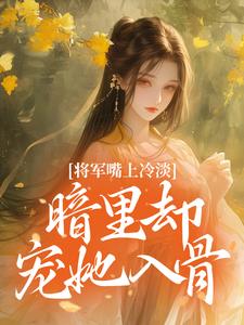 将军嘴上冷淡，暗里却宠她入骨