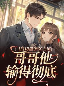 白切黑少女上位，哥哥他输得彻底