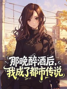 那晚醉酒后，我成了都市传说