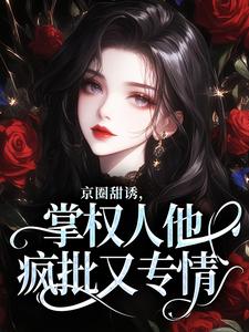 京圈甜诱，掌权人他疯批又专情