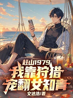 赶山1979，我靠狩猎宠翻女知青