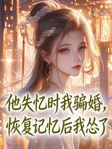 他失忆时我骗婚，恢复记忆后我怂了