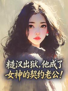 糙汉出狱，他成了女神的契约老公！