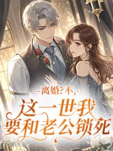 离婚？不，这一世我要和老公锁死