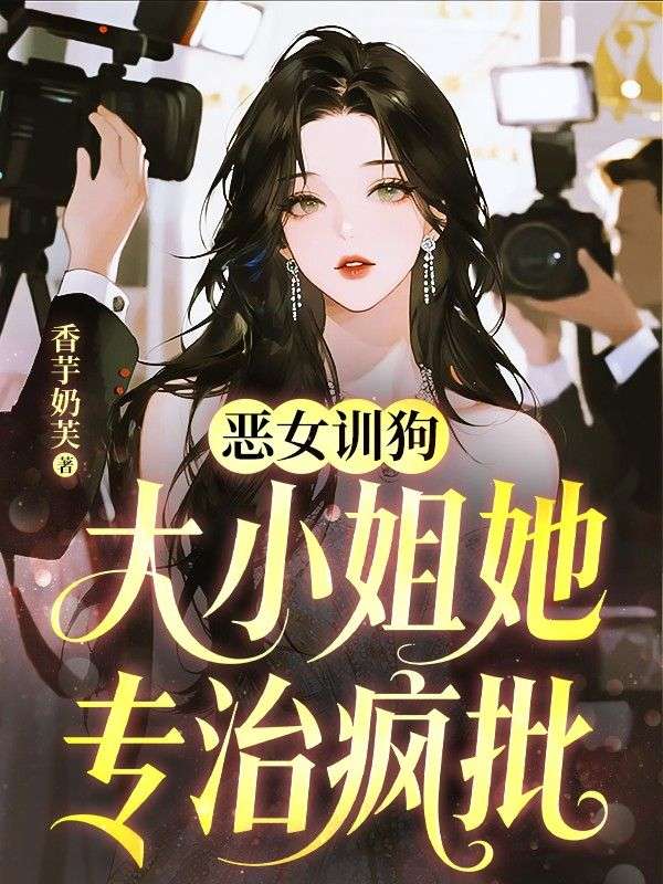 恶女训狗，大小姐她专治疯批