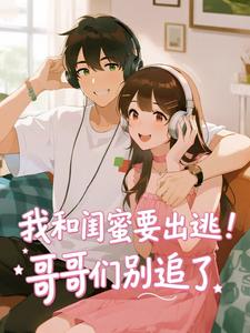 我和闺蜜要出逃！哥哥们别追了
