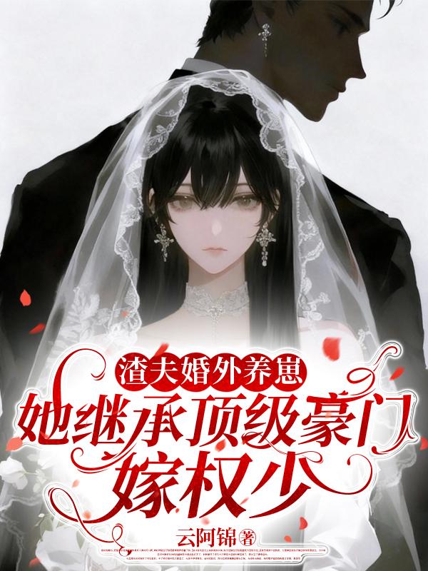 渣夫婚外养崽，她继承顶级豪门嫁权少