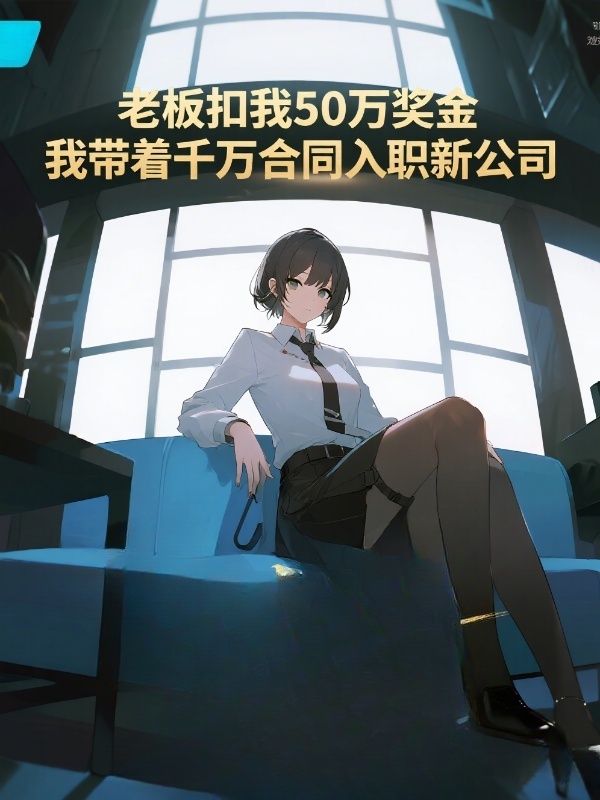 老板扣我50万奖金，我带着千万合同入职新公司