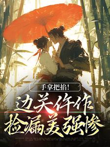 手拿把掐！边关仵作捡漏美强惨