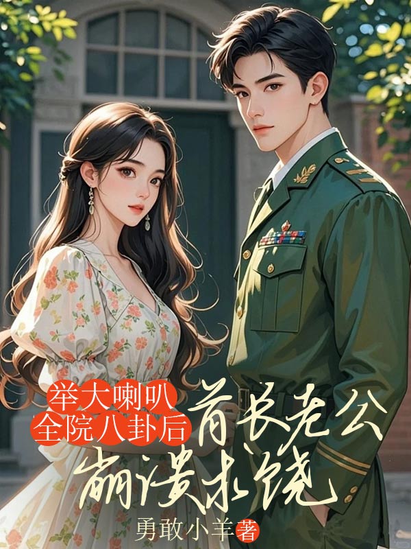 举大喇叭全院八卦后，首长老公崩溃求饶