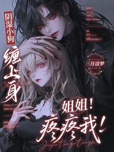 阴湿小狗缠上身，姐姐！疼疼我！