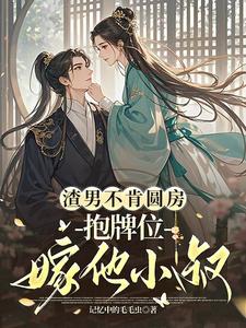 渣男不肯圆房，抱牌位嫁他小叔！