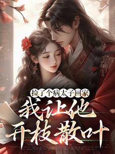 捡了个病太子回家，我让他开枝散叶