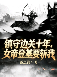 镇守边关十年，女帝登基要斩我？