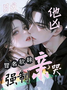 他凶，冒名软妹日夜被强制亲哭