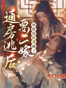 通房逃后要二嫁，疯批权臣杀疯了