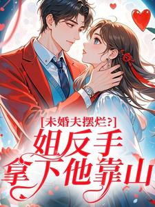 未婚夫摆烂？姐反手拿下他靠山