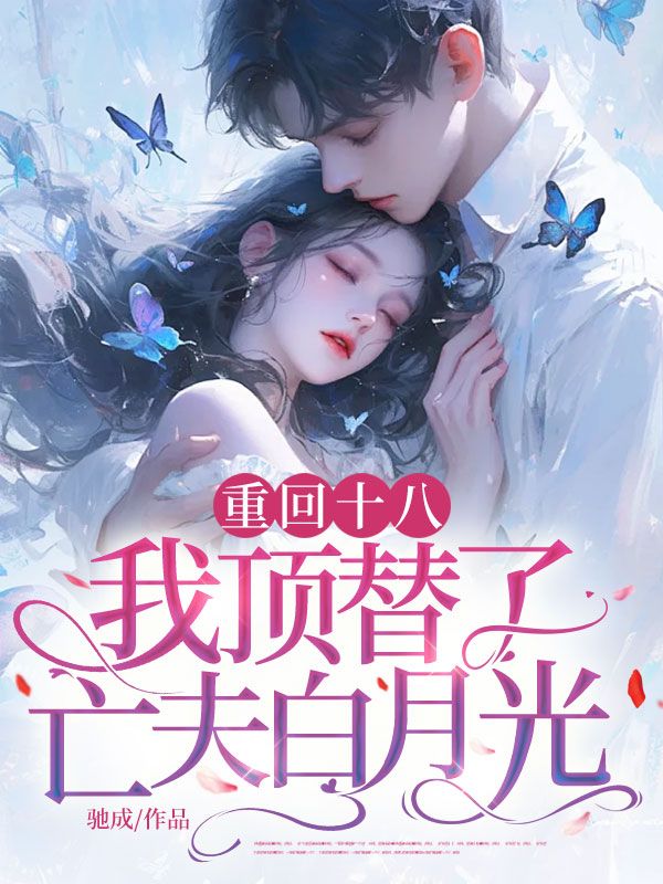 重回十八，我顶替了亡夫白月光