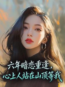 六年暗恋重逢，心上人站在山顶等我