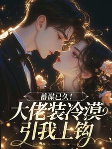 蓄谋已久！大佬装冷漠引我上钩