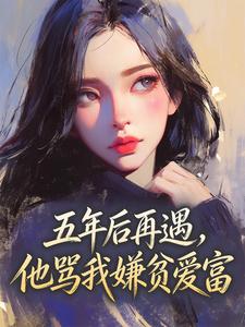 五年后再遇，他骂我嫌贫爱富