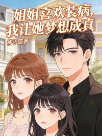 姐姐喜欢装病，我让她梦想成真