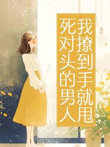 死对头的男人，我撩到手就甩