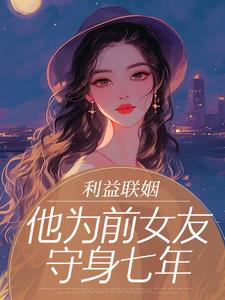 利益联姻：他为前女友守身七年